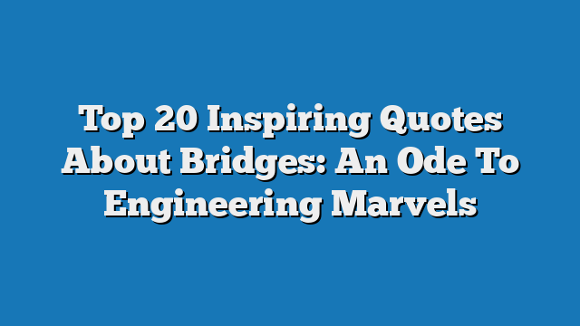 Top 20 Inspiring Quotes About Bridges: An Ode To Engineering Marvels