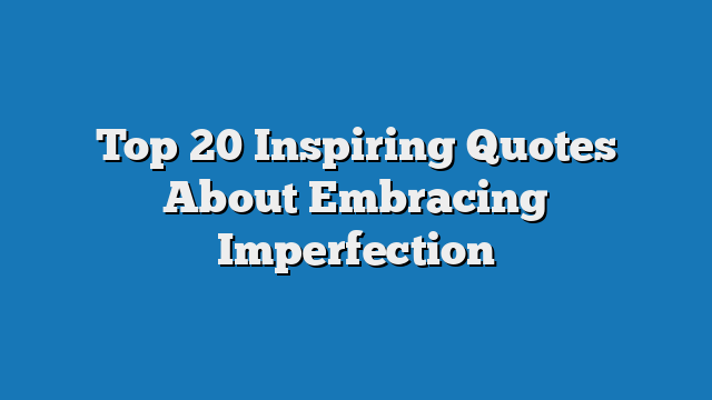 Top 20 Inspiring Quotes About Embracing Imperfection