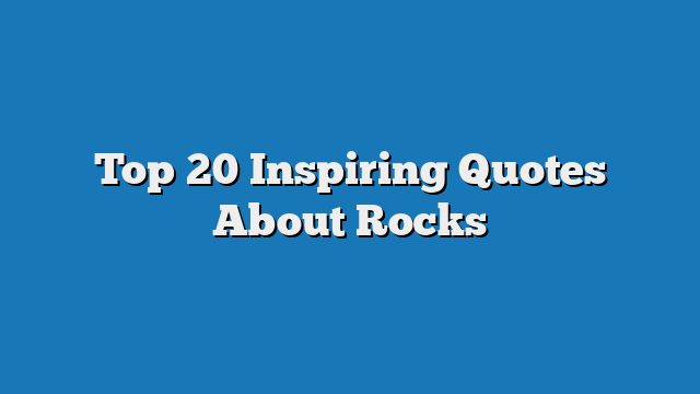 Top 20 Inspiring Quotes About Rocks