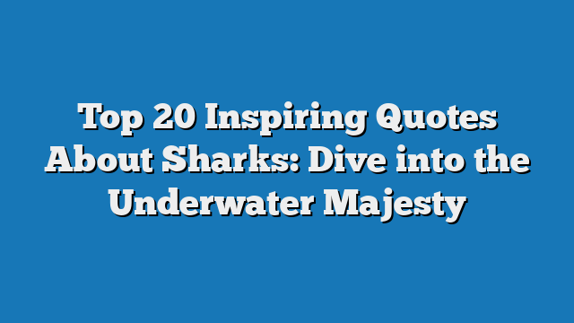 Top 20 Inspiring Quotes About Sharks: Dive into the Underwater Majesty