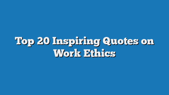 Top 20 Inspiring Quotes on Work Ethics