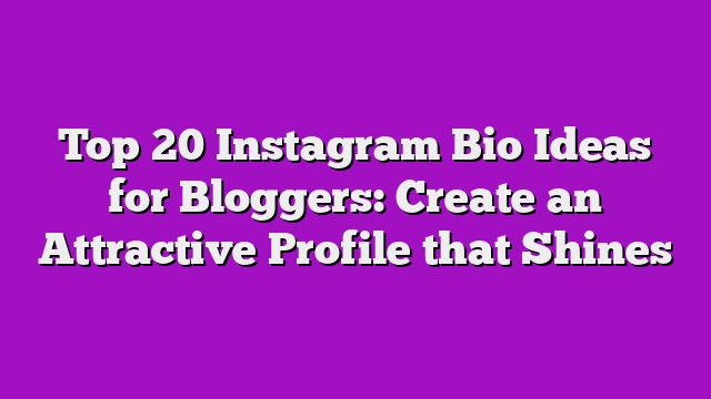 Top 20 Instagram Bio Ideas for Bloggers: Create an Attractive Profile that Shines