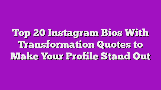 Top 20 Instagram Bios With Transformation Quotes to Make Your Profile Stand Out