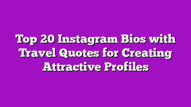 Top 20 Instagram Bios with Travel Quotes for Creating Attractive Profiles