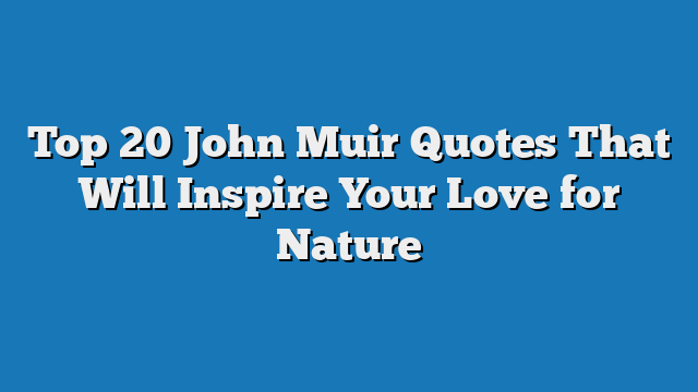 Top 20 John Muir Quotes That Will Inspire Your Love for Nature