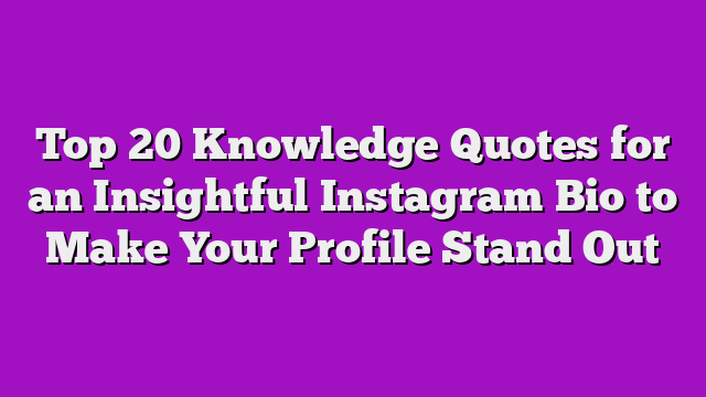 Top 20 Knowledge Quotes for an Insightful Instagram Bio to Make Your Profile Stand Out