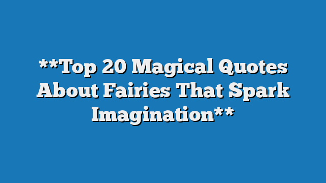 **Top 20 Magical Quotes About Fairies That Spark Imagination**