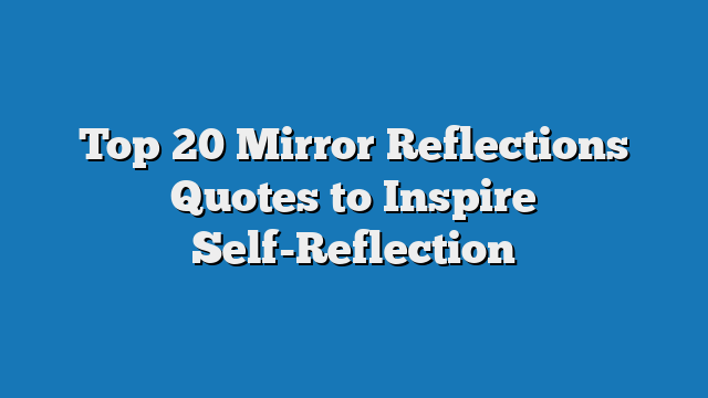 Top 20 Mirror Reflections Quotes to Inspire Self-Reflection