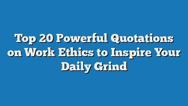 Top 20 Powerful Quotations on Work Ethics to Inspire Your Daily Grind