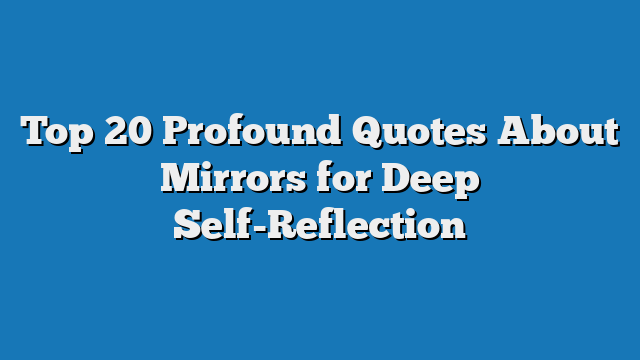 Top 20 Profound Quotes About Mirrors for Deep Self-Reflection