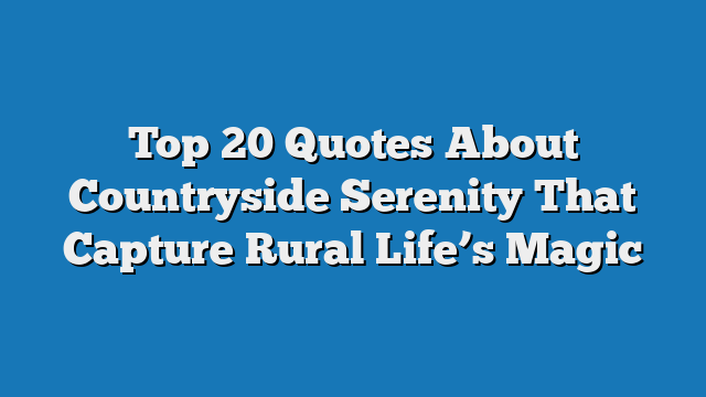 Top 20 Quotes About Countryside Serenity That Capture Rural Life’s Magic