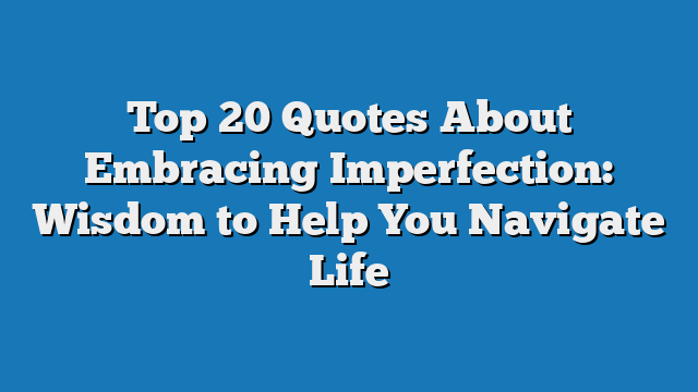 Top 20 Quotes About Embracing Imperfection: Wisdom to Help You Navigate Life