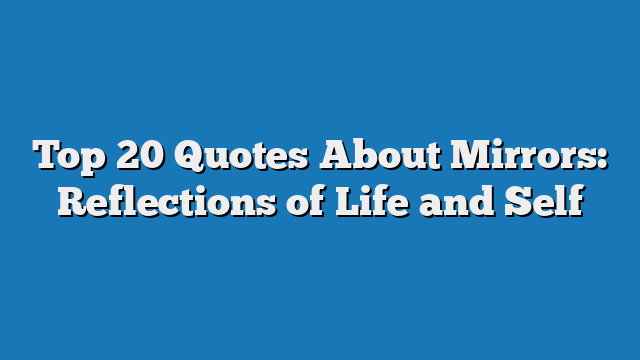 Top 20 Quotes About Mirrors: Reflections of Life and Self