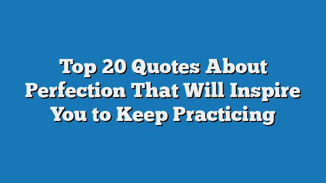 Top 20 Quotes About Perfection That Will Inspire You to Keep Practicing