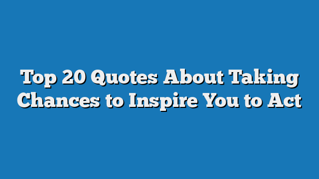 Top 20 Quotes About Taking Chances to Inspire You to Act