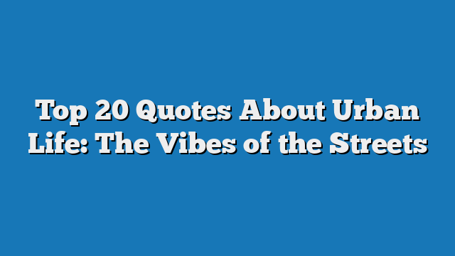 Top 20 Quotes About Urban Life: The Vibes of the Streets