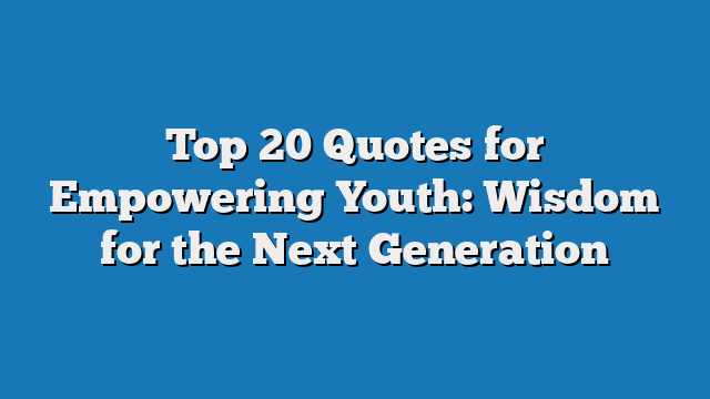 Top 20 Quotes for Empowering Youth: Wisdom for the Next Generation