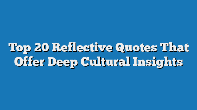 Top 20 Reflective Quotes That Offer Deep Cultural Insights