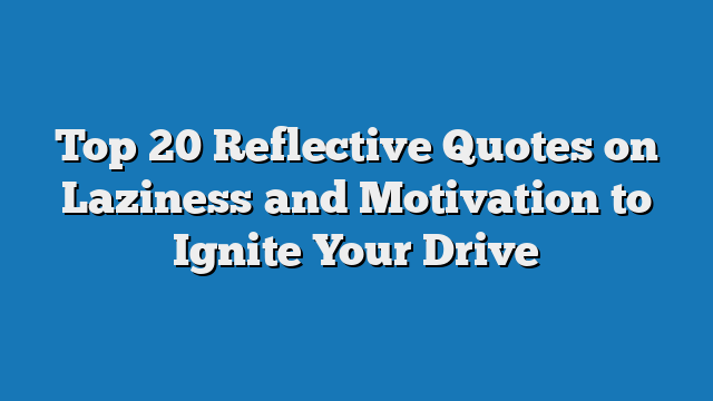 Top 20 Reflective Quotes on Laziness and Motivation to Ignite Your Drive