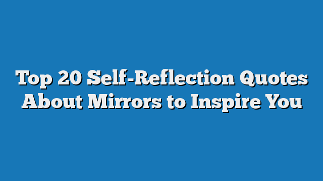 Top 20 Self-Reflection Quotes About Mirrors to Inspire You