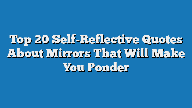 Top 20 Self-Reflective Quotes About Mirrors That Will Make You Ponder