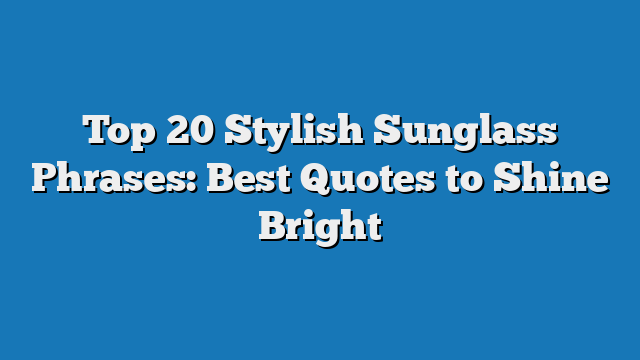 Top 20 Stylish Sunglass Phrases: Best Quotes to Shine Bright