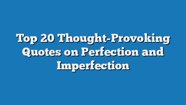 Top 20 Thought-Provoking Quotes on Perfection and Imperfection