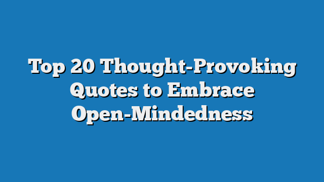 Top 20 Thought-Provoking Quotes to Embrace Open-Mindedness