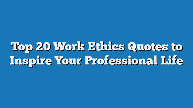 Top 20 Work Ethics Quotes to Inspire Your Professional Life