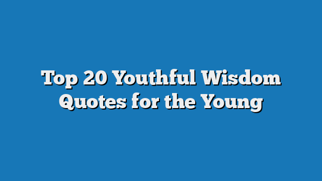 Top 20 Youthful Wisdom Quotes for the Young