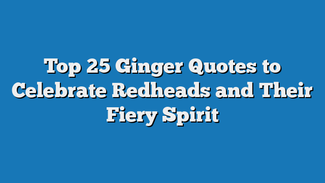 Top 25 Ginger Quotes to Celebrate Redheads and Their Fiery Spirit