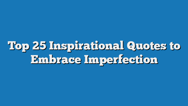 Top 25 Inspirational Quotes to Embrace Imperfection