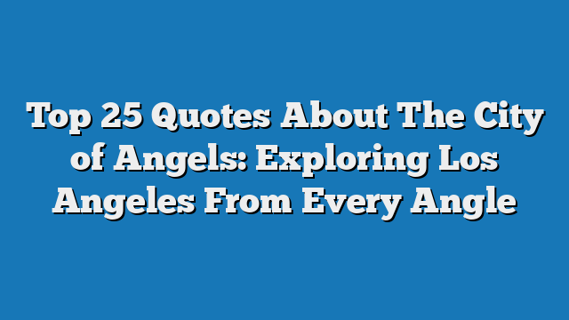 Top 25 Quotes About The City of Angels: Exploring Los Angeles From Every Angle