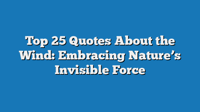 Top 25 Quotes About the Wind: Embracing Nature’s Invisible Force