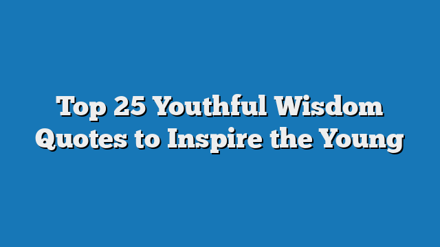 Top 25 Youthful Wisdom Quotes to Inspire the Young