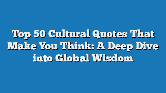 Top 50 Cultural Quotes That Make You Think: A Deep Dive into Global Wisdom