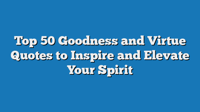 Top 50 Goodness and Virtue Quotes to Inspire and Elevate Your Spirit