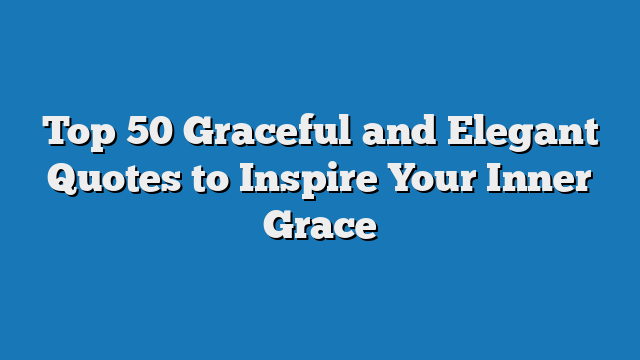 Top 50 Graceful and Elegant Quotes to Inspire Your Inner Grace