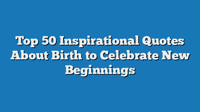 Top 50 Inspirational Quotes About Birth to Celebrate New Beginnings