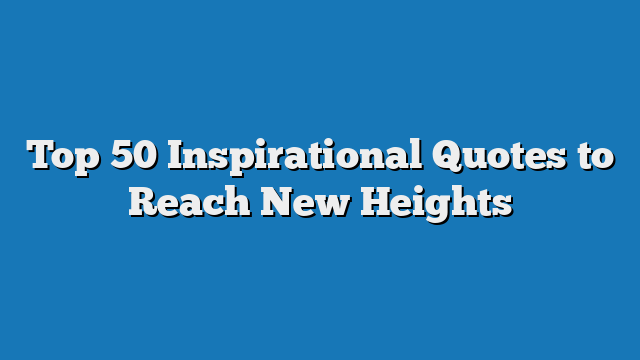 Top 50 Inspirational Quotes to Reach New Heights