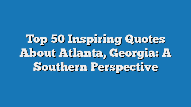 Top 50 Inspiring Quotes About Atlanta, Georgia: A Southern Perspective