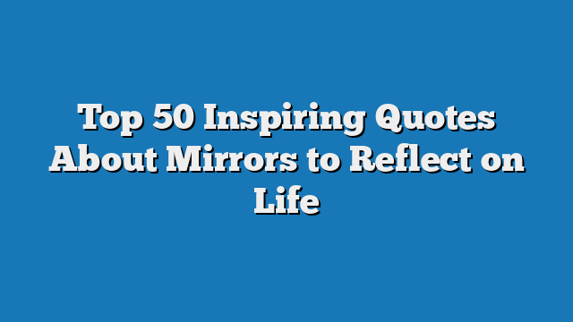 Top 50 Inspiring Quotes About Mirrors to Reflect on Life