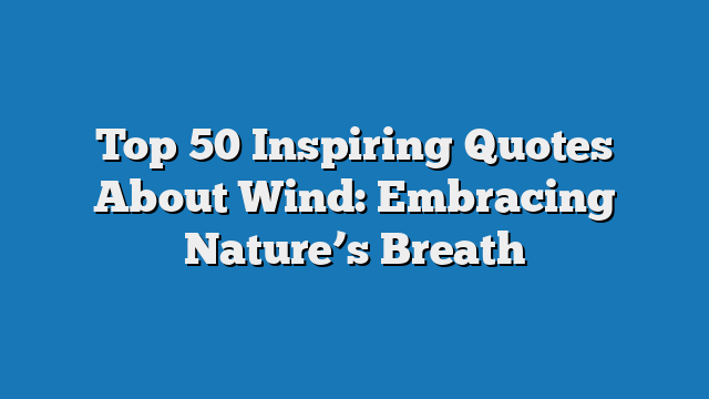 Top 50 Inspiring Quotes About Wind: Embracing Nature’s Breath