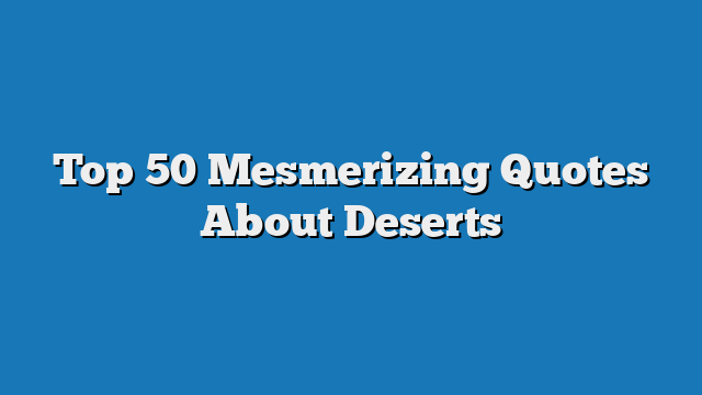 Top 50 Mesmerizing Quotes About Deserts