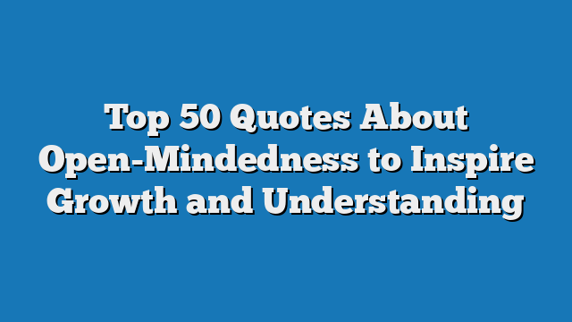 Top 50 Quotes About Open-Mindedness to Inspire Growth and Understanding