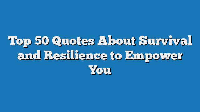 Top 50 Quotes About Survival and Resilience to Empower You