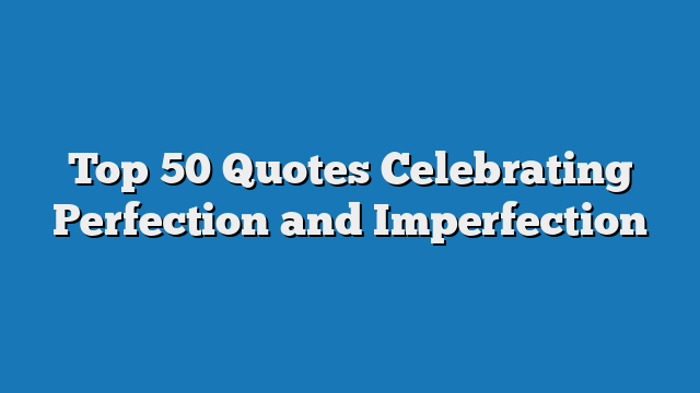 Top 50 Quotes Celebrating Perfection and Imperfection