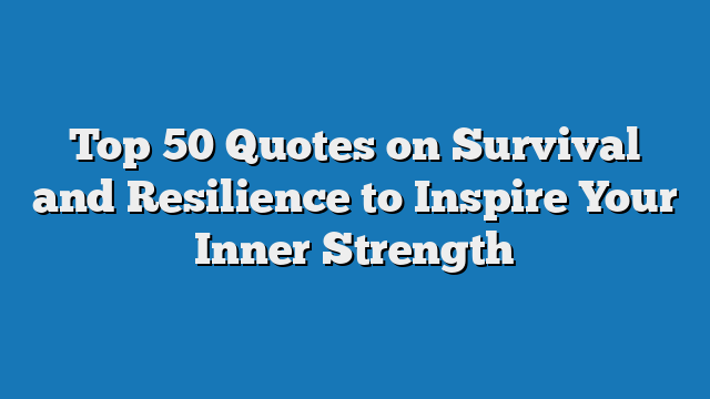 Top 50 Quotes on Survival and Resilience to Inspire Your Inner Strength