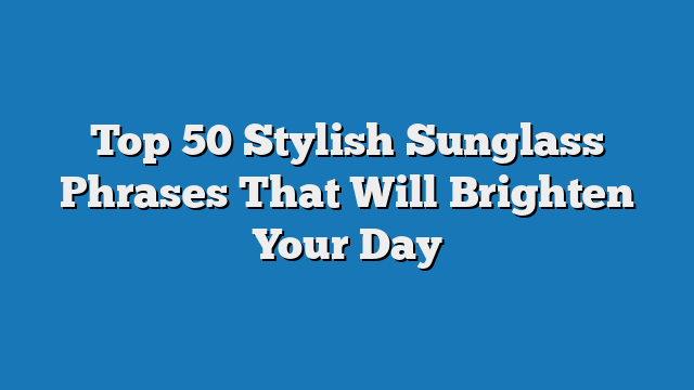 Top 50 Stylish Sunglass Phrases That Will Brighten Your Day