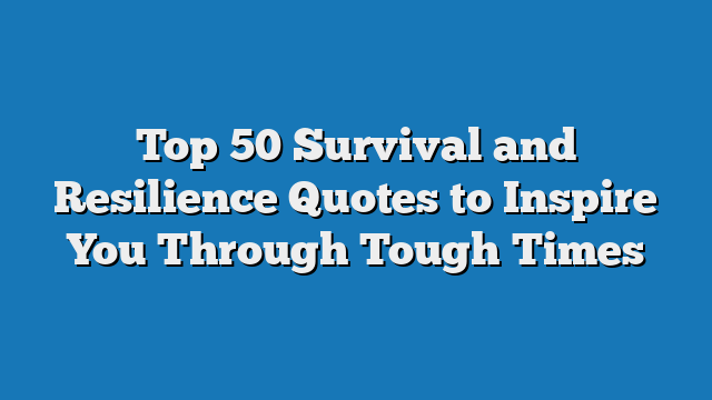 Top 50 Survival and Resilience Quotes to Inspire You Through Tough Times